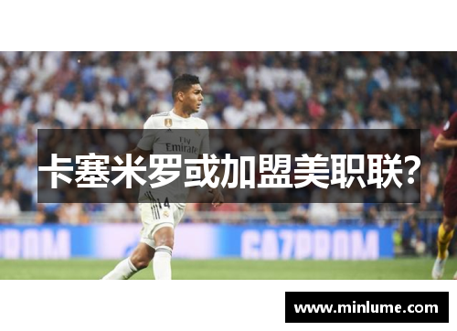 卡塞米罗或加盟美职联？