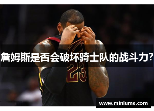 詹姆斯是否会破坏骑士队的战斗力？